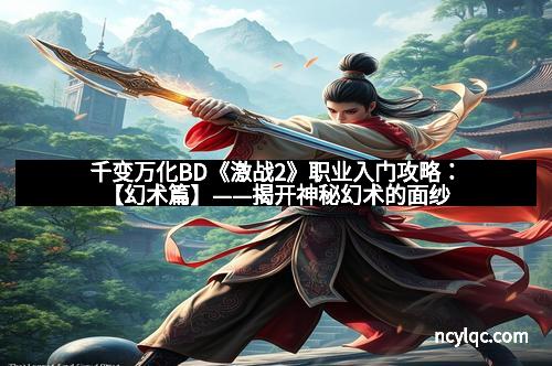 千变万化BD《激战2》职业入门攻略:【幻术篇】——揭开神秘幻术的面纱