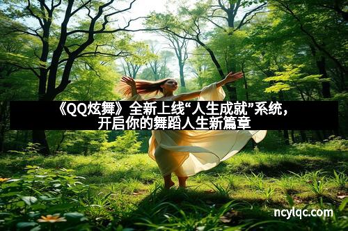 《QQ炫舞》全新上线“人生成就”系统,开启你的舞蹈人生新篇章