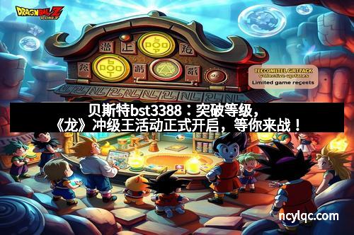 贝斯特bst3388:突破等级,《龙》冲级王活动正式开启,等你来战!